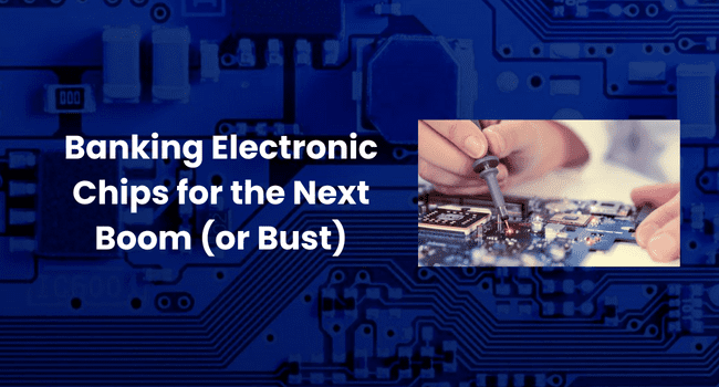 Banking Electronic Chips for the Next Boom (or Bust)