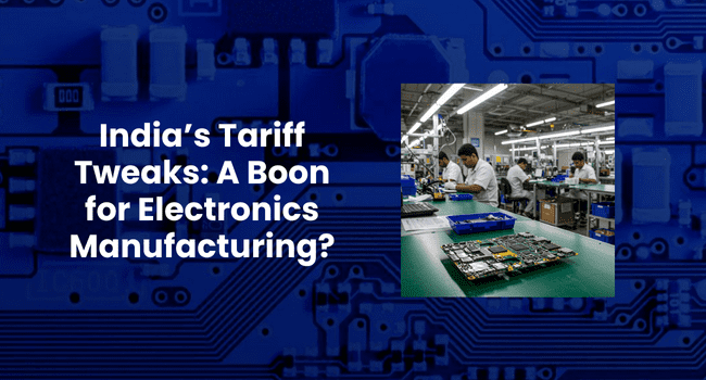 India’s Tariff Tweaks: A Boon for Electronics Manufacturing?